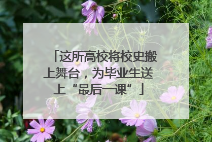 这所高校将校史搬上舞台，为毕业生送上“最后一课”