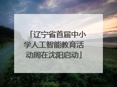 辽宁省首届中小学人工智能教育活动周在沈阳启动