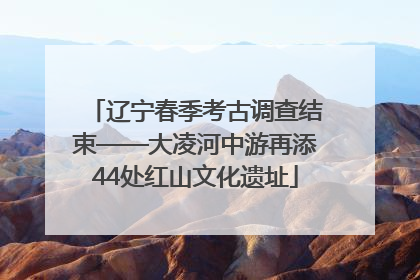辽宁春季考古调查结束——大凌河中游再添44处红山文化遗址