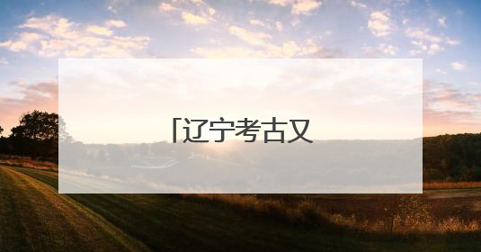 辽宁考古又有重大发现