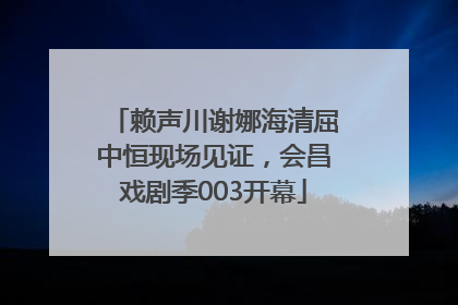 赖声川谢娜海清屈中恒现场见证，会昌戏剧季003开幕