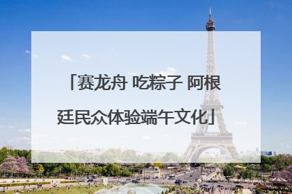 赛龙舟 吃粽子 阿根廷民众体验端午文化