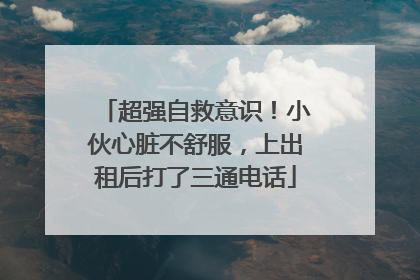 超强自救意识！小伙心脏不舒服，上出租后打了三通电话
