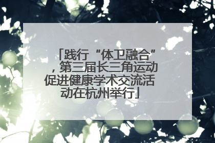 践行“体卫融合”，第三届长三角运动促进健康学术交流活动在杭州举行