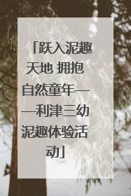 跃入泥趣天地 拥抱自然童年——利津三幼泥趣体验活动