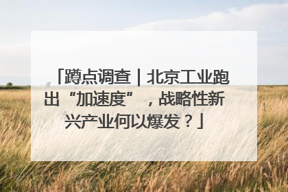 蹲点调查｜北京工业跑出“加速度”，战略性新兴产业何以爆发？