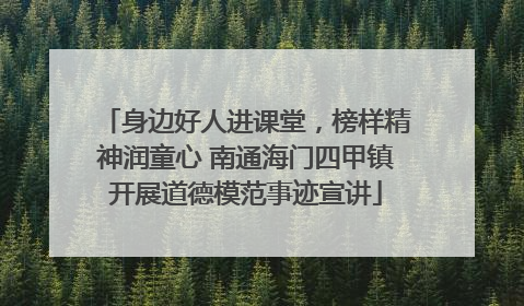 身边好人进课堂，榜样精神润童心 南通海门四甲镇开展道德模范事迹宣讲