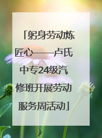 躬身劳动炼匠心——卢氏中专24级汽修班开展劳动服务周活动