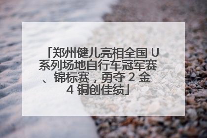 郑州健儿亮相全国 U 系列场地自行车冠军赛、锦标赛，勇夺 2 金 4 铜创佳绩