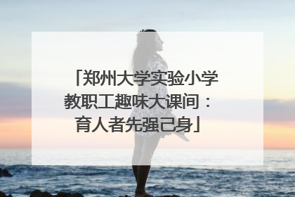 郑州大学实验小学教职工趣味大课间：育人者先强己身