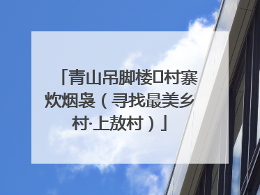 青山吊脚楼 村寨炊烟袅（寻找最美乡村·上敖村）