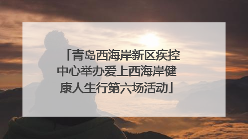 青岛西海岸新区疾控中心举办爱上西海岸健康人生行第六场活动