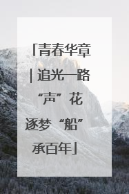 青春华章｜追光一路“声”花 逐梦“船”承百年