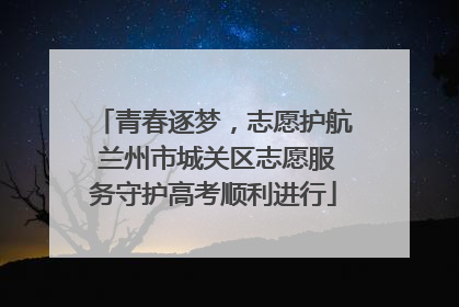 青春逐梦，志愿护航 兰州市城关区志愿服务守护高考顺利进行