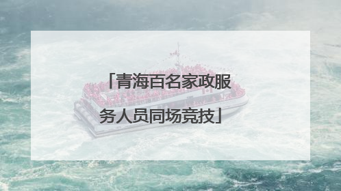 青海百名家政服务人员同场竞技
