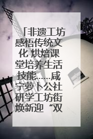 非遗工坊感悟传统文化 烘焙课堂培养生活技能……咸宁萝卜公社研学工坊街焕新迎“双节”