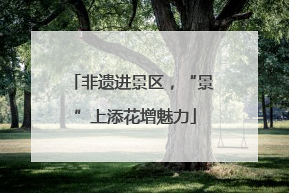 非遗进景区，“景”上添花增魅力