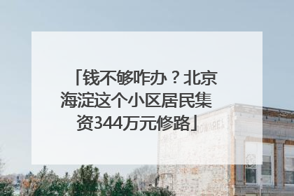钱不够咋办？北京海淀这个小区居民集资344万元修路
