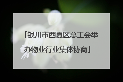 银川市西夏区总工会举办物业行业集体协商