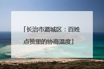 长治市潞城区：百姓点赞里的协商温度