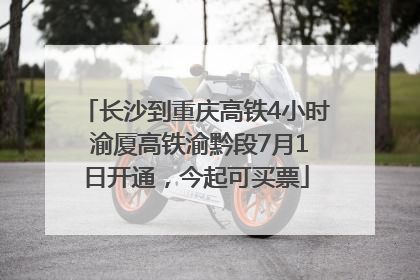 长沙到重庆高铁4小时 渝厦高铁渝黔段7月1日开通，今起可买票