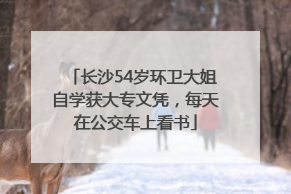 长沙54岁环卫大姐自学获大专文凭，每天在公交车上看书