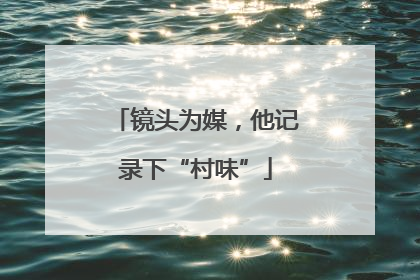 镜头为媒，他记录下“村味”