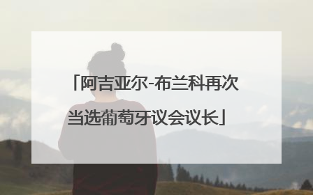 阿吉亚尔-布兰科再次当选葡萄牙议会议长