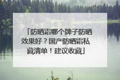 防晒霜哪个牌子防晒效果好？国产防晒霜私藏清单！建议收藏
