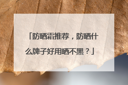 防晒霜推荐，防晒什么牌子好用晒不黑？