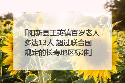 阳新县王英镇百岁老人多达13人 超过联合国规定的长寿地区标准