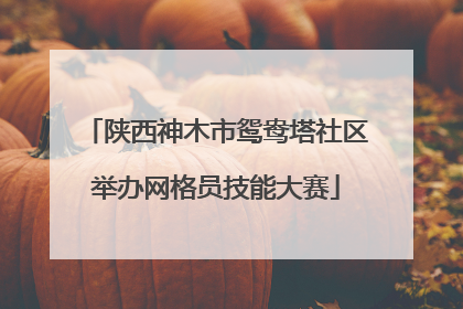 陕西神木市鸳鸯塔社区举办网格员技能大赛