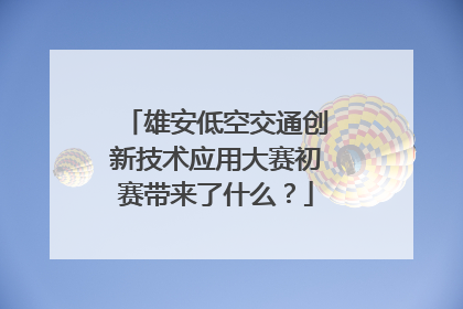 雄安低空交通创新技术应用大赛初赛带来了什么？