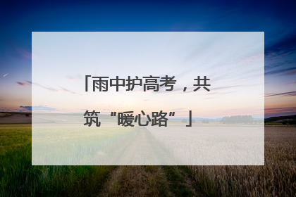 雨中护高考，共筑“暖心路”