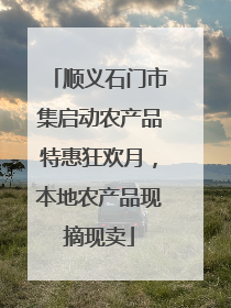 顺义石门市集启动农产品特惠狂欢月，本地农产品现摘现卖