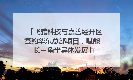 飞骧科技与嘉善经开区签约华东总部项目，赋能长三角半导体发展