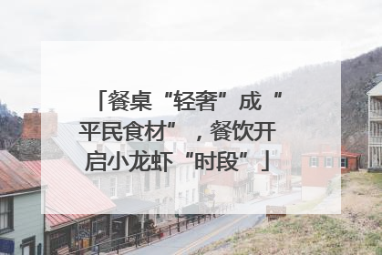 餐桌“轻奢”成“平民食材”，餐饮开启小龙虾“时段”