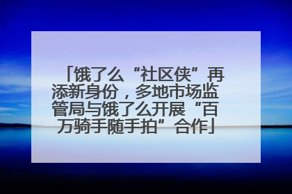 饿了么“社区侠”再添新身份，多地市场监管局与饿了么开展“百万骑手随手拍”合作