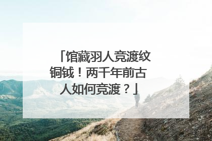 馆藏羽人竞渡纹铜钺！两千年前古人如何竞渡？