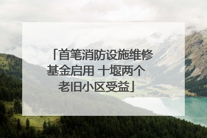 首笔消防设施维修基金启用 十堰两个老旧小区受益