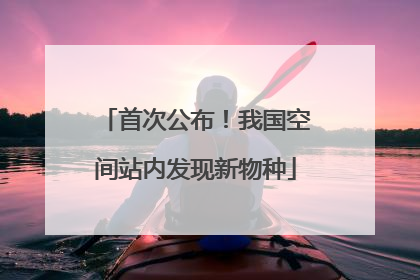 首次公布！我国空间站内发现新物种