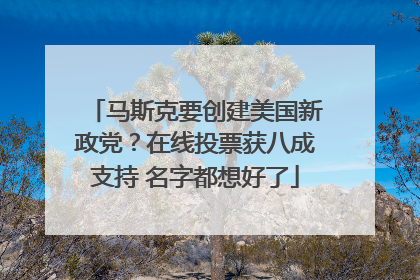 马斯克要创建美国新政党？在线投票获八成支持 名字都想好了