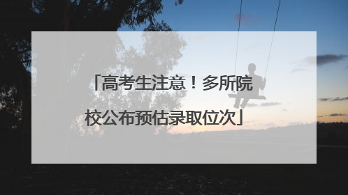 高考生注意！多所院校公布预估录取位次
