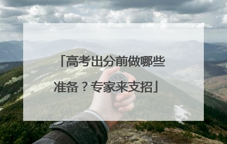 高考出分前做哪些准备？专家来支招