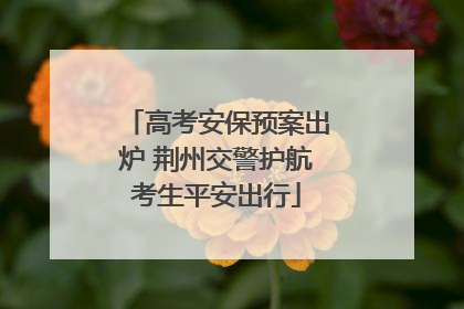 高考安保预案出炉 荆州交警护航考生平安出行