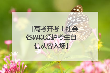 高考开考！社会各界以爱护考生自信从容入场