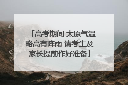 高考期间 太原气温略高有阵雨 请考生及家长提前作好准备