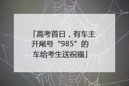 高考首日，有车主开尾号“985”的车给考生送祝福