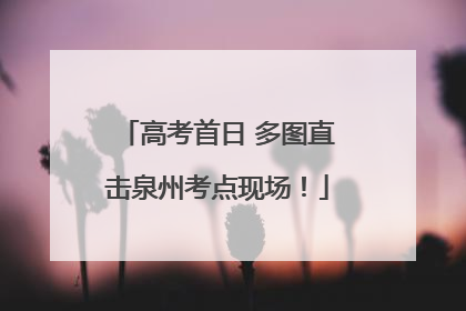 高考首日 多图直击泉州考点现场！