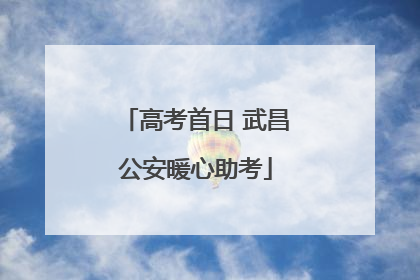 高考首日 武昌公安暖心助考